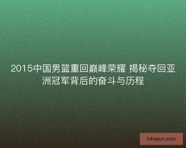 2015中国男篮重回巅峰荣耀 揭秘夺回亚洲冠军背后的奋斗与历程