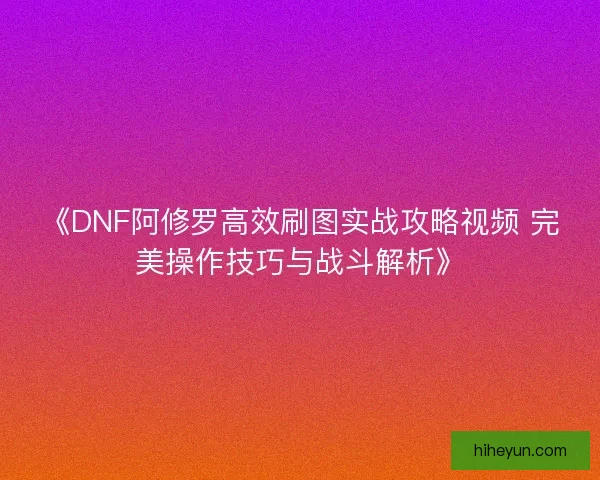 《DNF阿修罗高效刷图实战攻略视频 完美操作技巧与战斗解析》