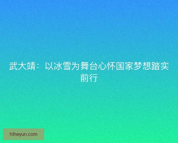 武大靖：以冰雪为舞台心怀国家梦想踏实前行