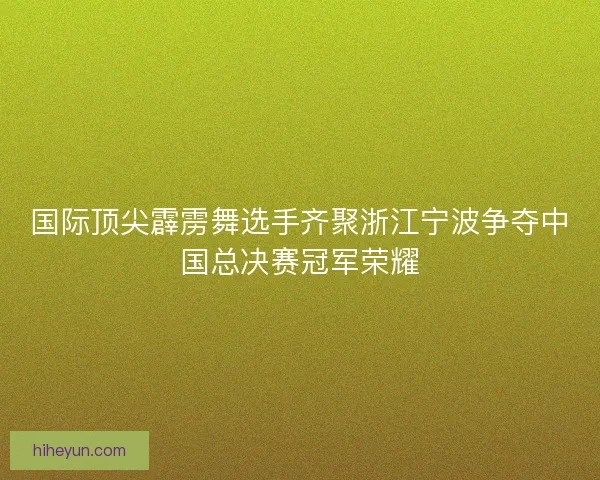 国际顶尖霹雳舞选手齐聚浙江宁波争夺中国总决赛冠军荣耀 国际顶尖霹雳舞选手齐聚浙江宁波争夺中国总决赛冠军荣耀