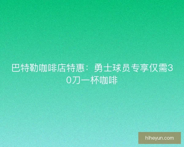巴特勒咖啡店特惠：勇士球员专享仅需30刀一杯咖啡